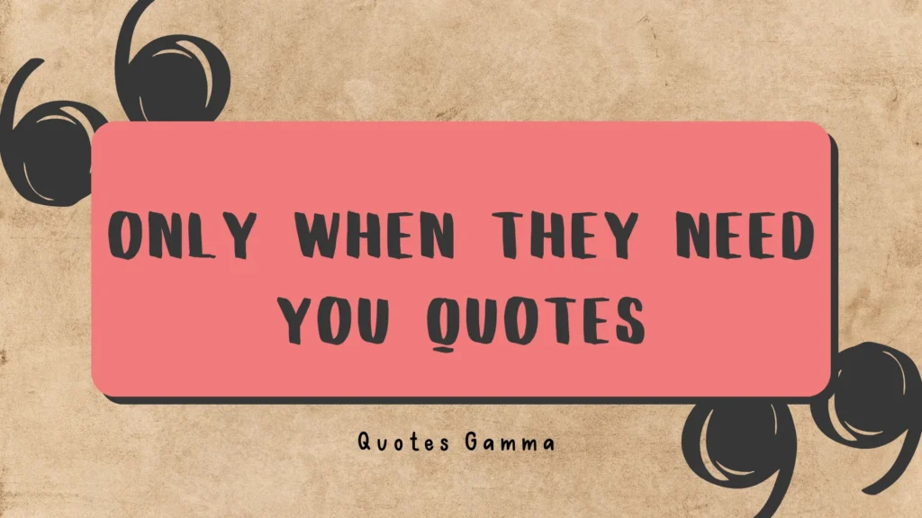 Only When They Need You Quotes